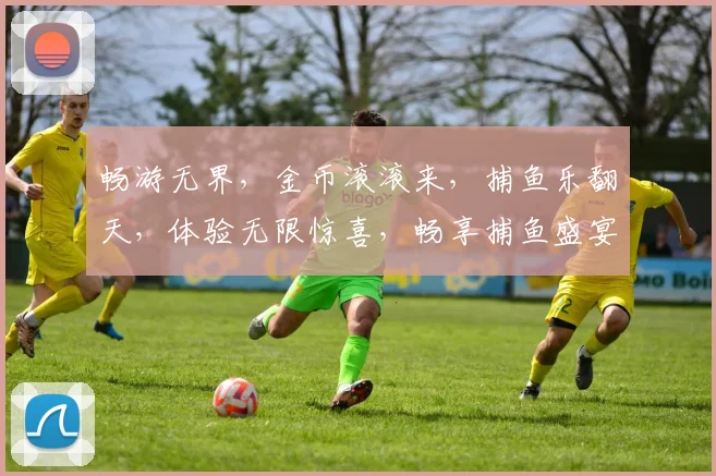 畅游无界，金币滚滚来，捕鱼乐翻天，体验无限惊喜，畅享捕鱼盛宴，玩出个性