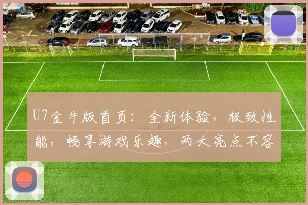 U7金牛版首页：全新体验，极致性能，畅享游戏乐趣，两大亮点不容错过