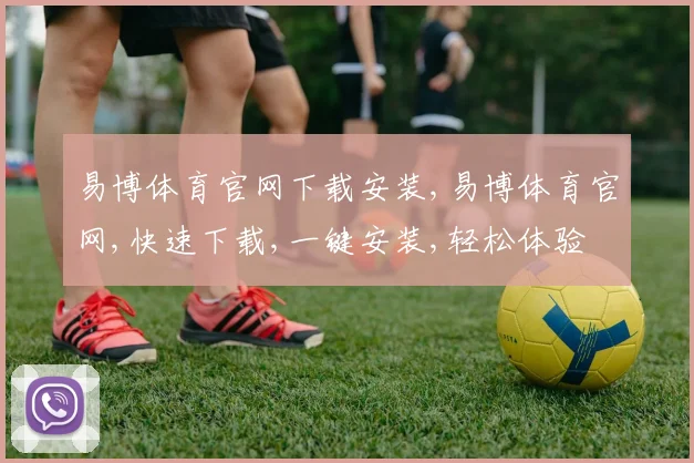 易博体育官网下载安装,易博体育官网,快速下载,一键安装,轻松体验