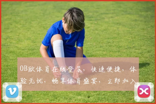 OB欧体育在线登录，快速便捷，体验无忧，畅享体育盛宴，立即加入