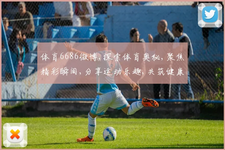 体育6686微博,探索体育奥秘,聚焦精彩瞬间,分享运动乐趣,共筑健康生活。