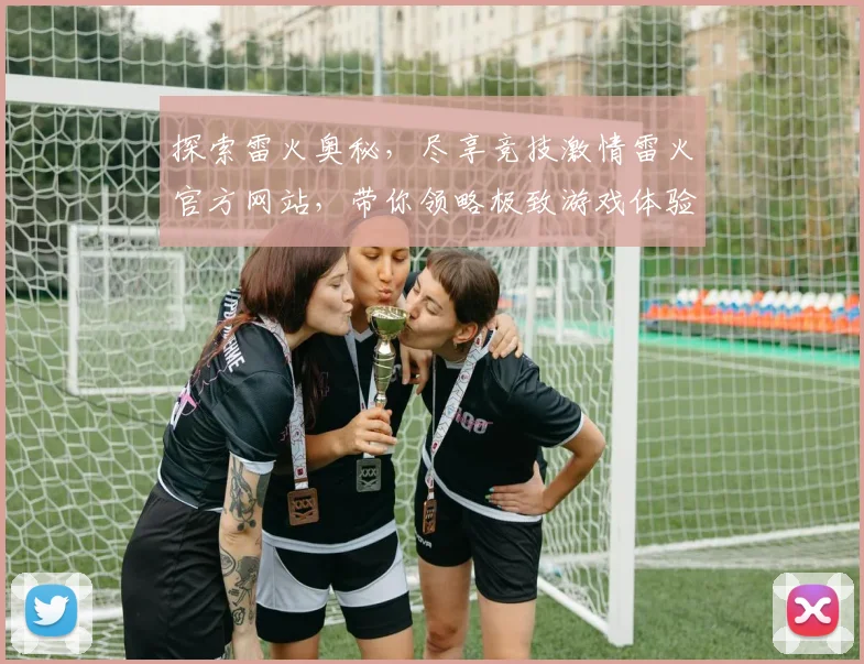 探索雷火奥秘，尽享竞技激情雷火官方网站，带你领略极致游戏体验，开启全新征程