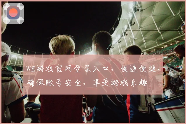 wg游戏官网登录入口，快速便捷，确保账号安全，享受游戏乐趣