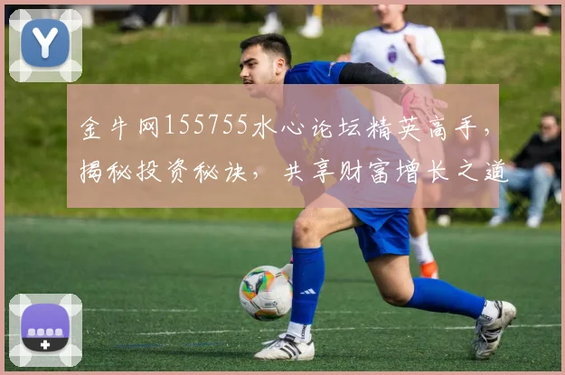 金牛网155755水心论坛精英高手，揭秘投资秘诀，共享财富增长之道，深度解析。